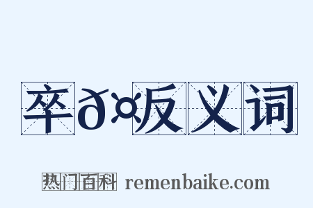 卒𤺺反义词是什么意思的图片